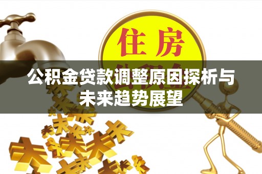 长清公积金贷款调整原因探析与未来趋势展望
