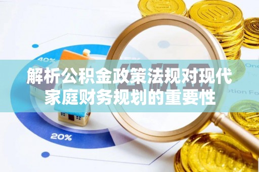 长清解析公积金政策法规对现代家庭财务规划的重要性