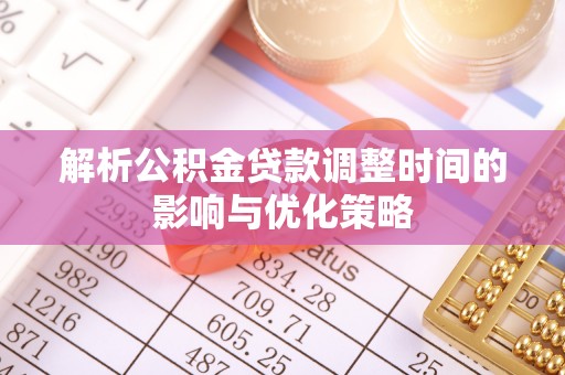 长清解析公积金贷款调整时间的影响与优化策略