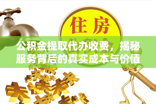 长清公积金提取代办收费，揭秘服务背后的真实成本与价值