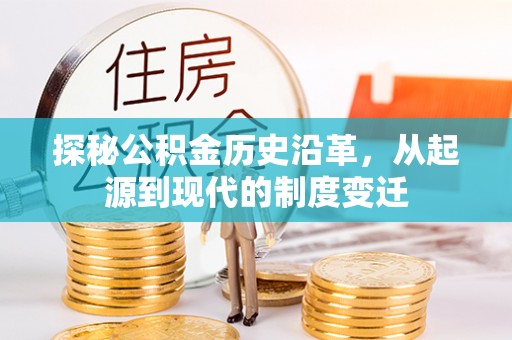 长清探秘公积金历史沿革，从起源到现代的制度变迁