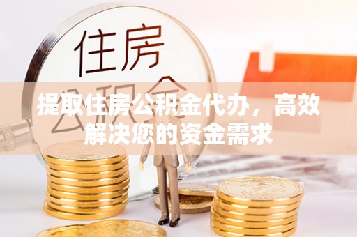 长清提取住房公积金代办，高效解决您的资金需求