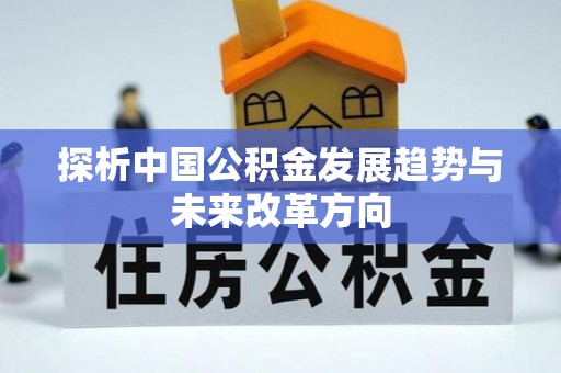 长清探析中国公积金发展趋势与未来改革方向