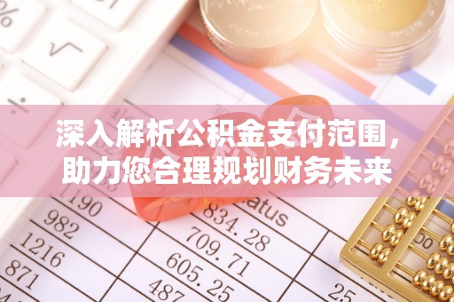 长清深入解析公积金支付范围，助力您合理规划财务未来