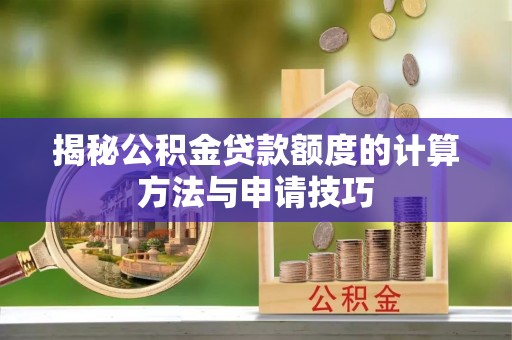 长清揭秘公积金贷款额度的计算方法与申请技巧