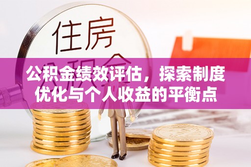 长清公积金绩效评估，探索制度优化与个人收益的平衡点