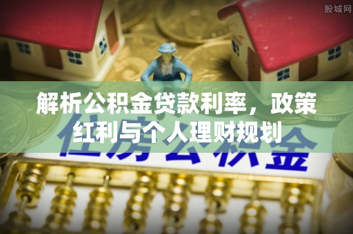 长清解析公积金贷款利率，政策红利与个人理财规划