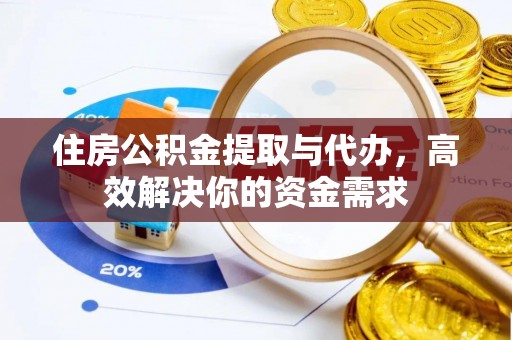 长清住房公积金提取与代办，高效解决你的资金需求