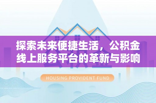 长清探索未来便捷生活，公积金线上服务平台的革新与影响