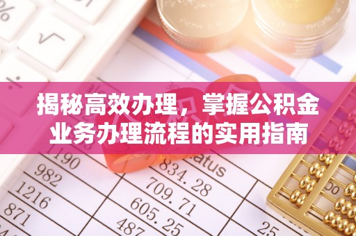 长清揭秘高效办理，掌握公积金业务办理流程的实用指南