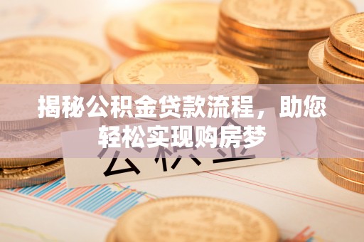 长清揭秘公积金贷款流程，助您轻松实现购房梦