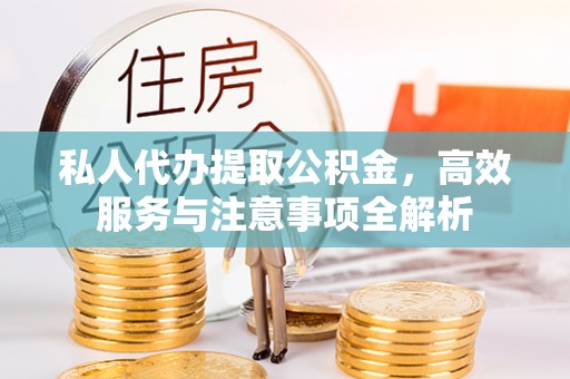 长清私人代办提取公积金，高效服务与注意事项全解析