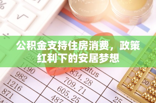 长清公积金支持住房消费，政策红利下的安居梦想