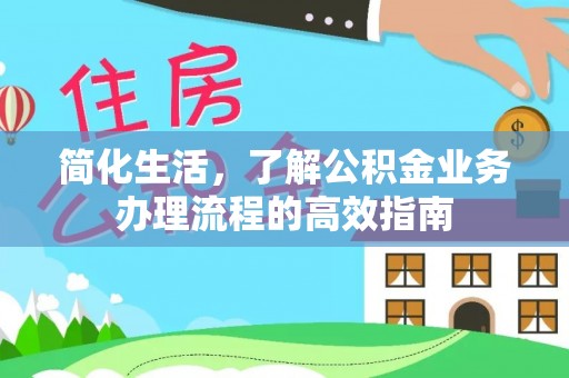 长清简化生活，了解公积金业务办理流程的高效指南