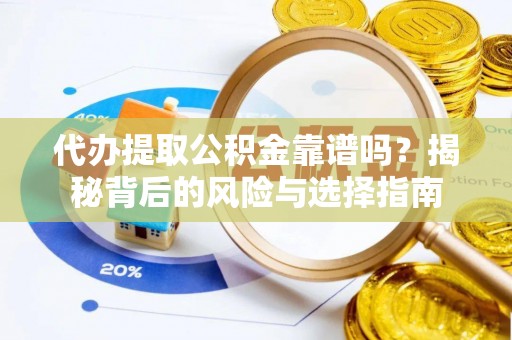 长清代办提取公积金靠谱吗？揭秘背后的风险与选择指南