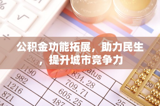 长清公积金功能拓展，助力民生，提升城市竞争力