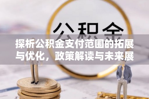 长清探析公积金支付范围的拓展与优化，政策解读与未来展望