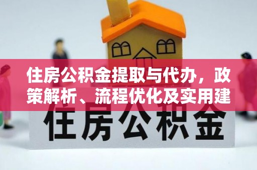长清住房公积金提取与代办，政策解析、流程优化及实用建议