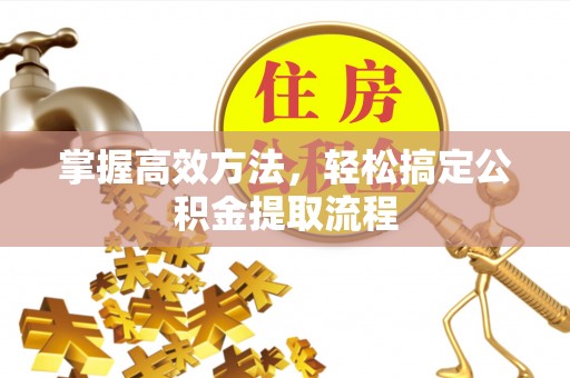 长清掌握高效方法，轻松搞定公积金提取流程