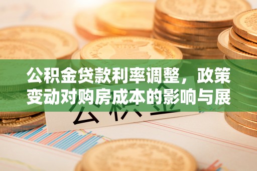 长清公积金贷款利率调整，政策变动对购房成本的影响与展望