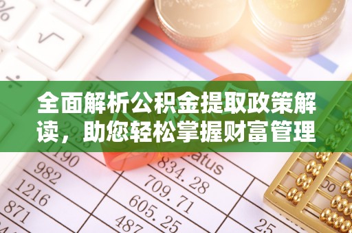 长清全面解析公积金提取政策解读，助您轻松掌握财富管理新方向