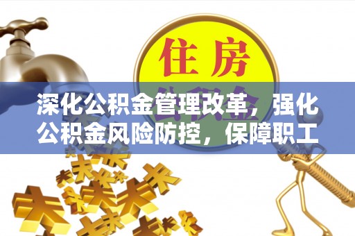 长清深化公积金管理改革，强化公积金风险防控，保障职工权益