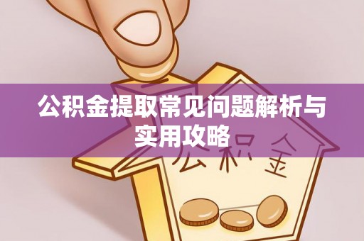长清公积金提取常见问题解析与实用攻略