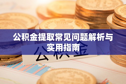 长清公积金提取常见问题解析与实用指南