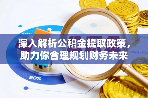 长清深入解析公积金提取政策，助力你合理规划财务未来