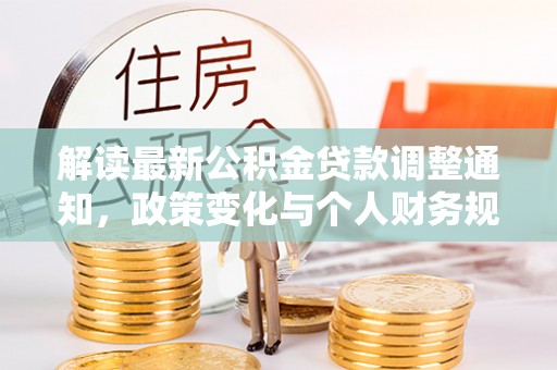 长清解读最新公积金贷款调整通知，政策变化与个人财务规划的影响