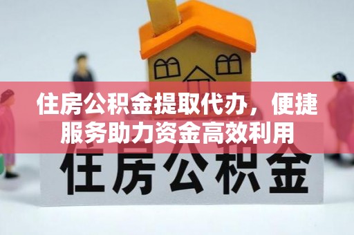 长清住房公积金提取代办，便捷服务助力资金高效利用