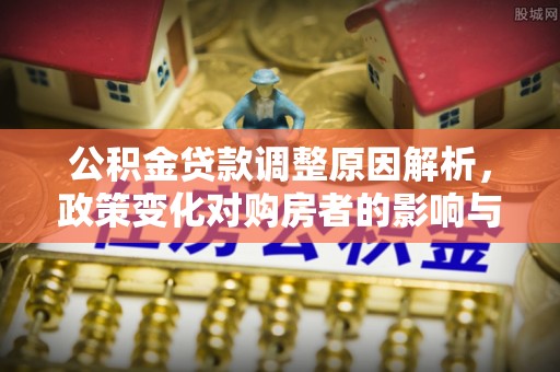 长清公积金贷款调整原因解析，政策变化对购房者的影响与应对