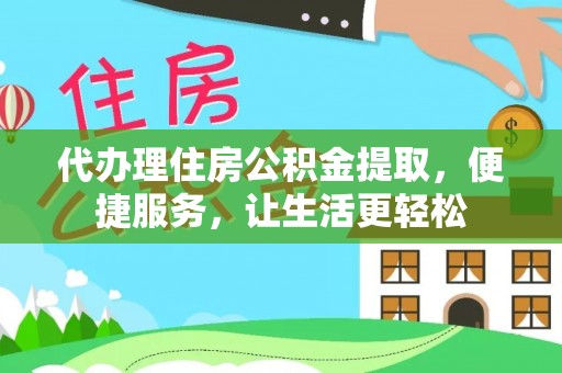 长清代办理住房公积金提取，便捷服务，让生活更轻松
