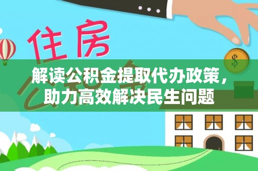 长清解读公积金提取代办政策，助力高效解决民生问题