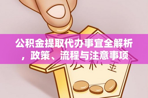 长清公积金提取代办事宜全解析，政策、流程与注意事项