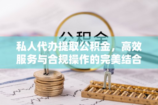 长清私人代办提取公积金，高效服务与合规操作的完美结合