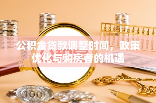 长清公积金贷款调整时间，政策优化与购房者的机遇