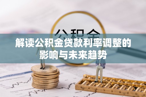 长清解读公积金贷款利率调整的影响与未来趋势