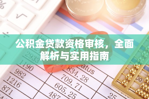 长清公积金贷款资格审核，全面解析与实用指南