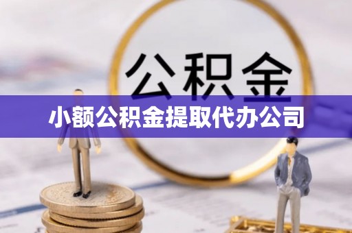 长清小额公积金提取代办公司